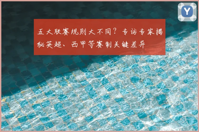 五大联赛规则大不同？专访专家揭秘英超、西甲等赛制关键差异