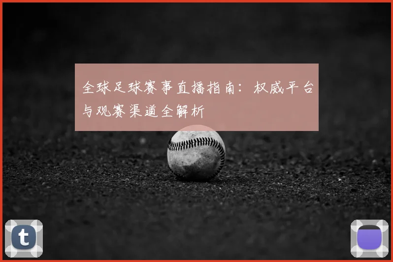全球足球赛事直播指南：权威平台与观赛渠道全解析