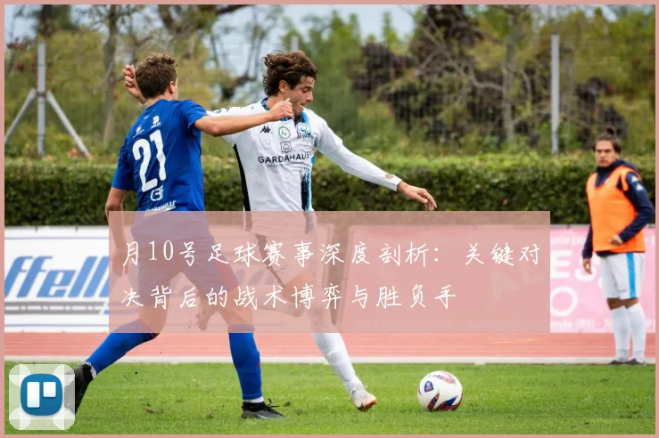 月10号足球赛事深度剖析：关键对决背后的战术博弈与胜负手