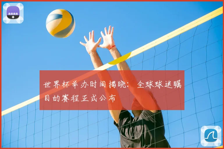 世界杯举办时间揭晓：全球球迷瞩目的赛程正式公布