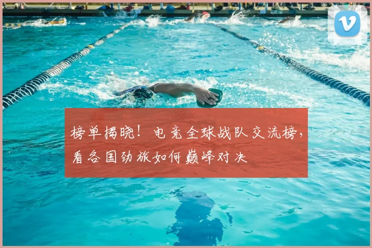 榜单揭晓！电竞全球战队交流榜，看各国劲旅如何巅峰对决