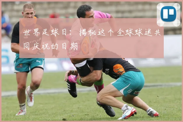 世界足球日：揭秘这个全球球迷共同庆祝的日期