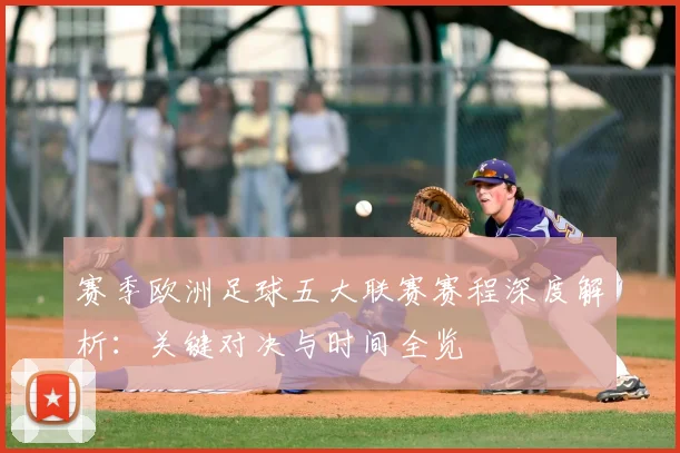 赛季欧洲足球五大联赛赛程深度解析：关键对决与时间全览