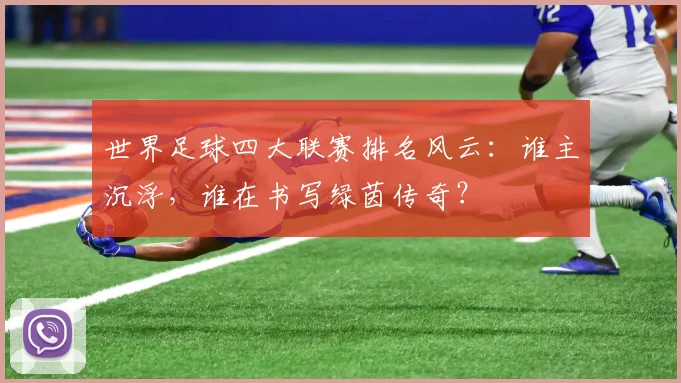 世界足球四大联赛排名风云：谁主沉浮，谁在书写绿茵传奇？