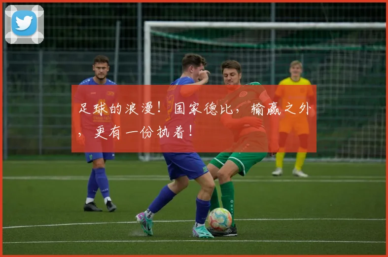 足球的浪漫！国家德比，输赢之外，更有一份执着！