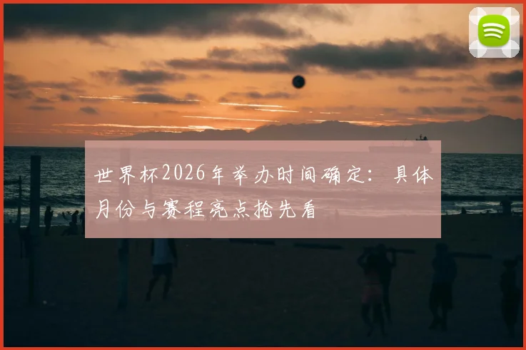 世界杯2026年举办时间确定：具体月份与赛程亮点抢先看
