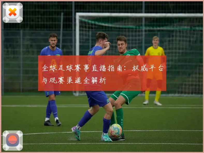 全球足球赛事直播指南：权威平台与观赛渠道全解析