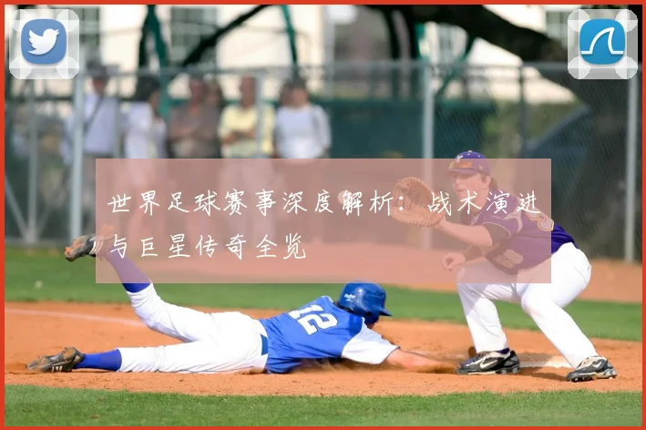 世界足球赛事深度解析：战术演进与巨星传奇全览