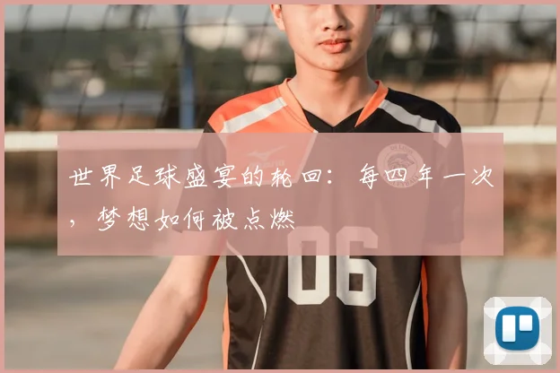 世界足球盛宴的轮回：每四年一次，梦想如何被点燃